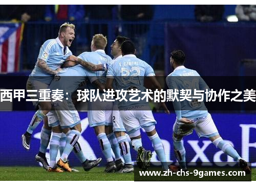 西甲三重奏：球队进攻艺术的默契与协作之美