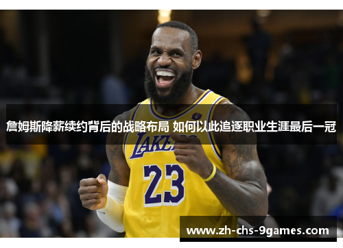 詹姆斯降薪续约背后的战略布局 如何以此追逐职业生涯最后一冠