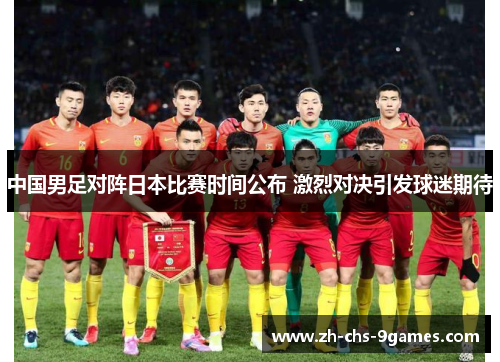 中国男足对阵日本比赛时间公布 激烈对决引发球迷期待