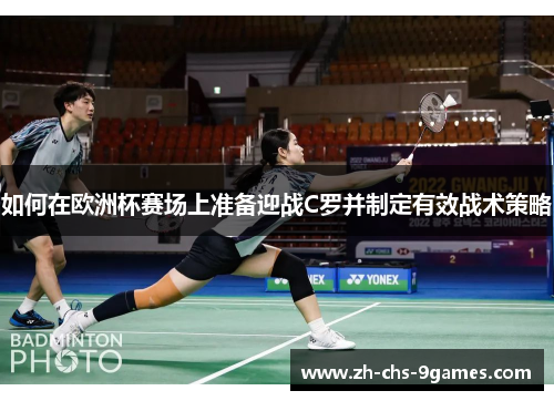 如何在欧洲杯赛场上准备迎战C罗并制定有效战术策略