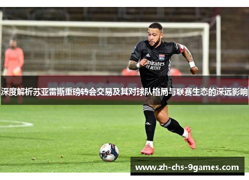 深度解析苏亚雷斯重磅转会交易及其对球队格局与联赛生态的深远影响