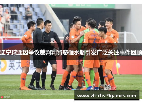 辽宁球迷因争议裁判判罚怒砸水瓶引发广泛关注事件回顾