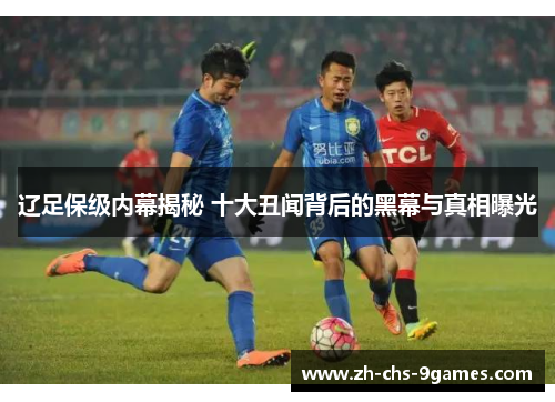 辽足保级内幕揭秘 十大丑闻背后的黑幕与真相曝光