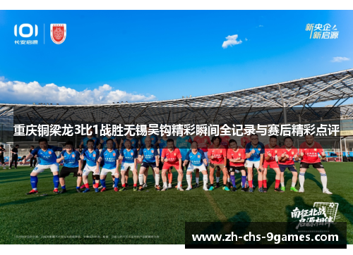 重庆铜梁龙3比1战胜无锡吴钩精彩瞬间全记录与赛后精彩点评
