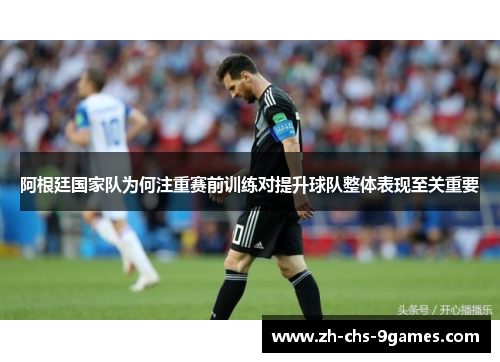 阿根廷国家队为何注重赛前训练对提升球队整体表现至关重要