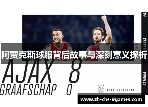阿贾克斯球服背后故事与深刻意义探析 阿贾克斯球服背后故事与深刻意义探析