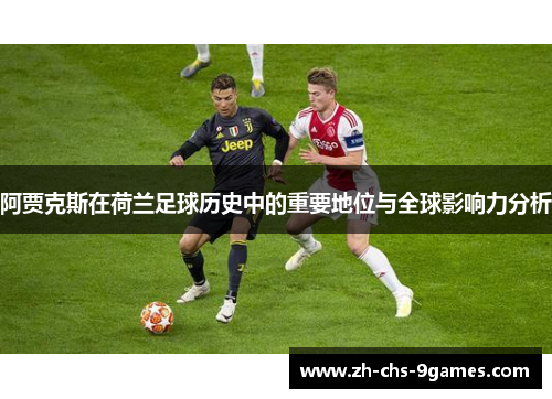 阿贾克斯在荷兰足球历史中的重要地位与全球影响力分析 阿贾克斯在荷兰足球历史中的重要地位与全球影响力分析