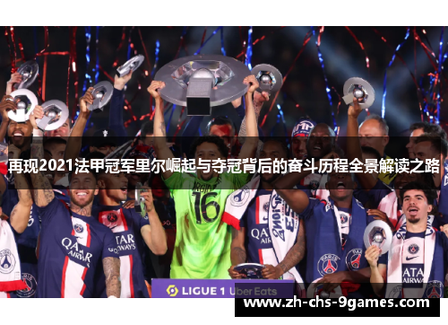再现2021法甲冠军里尔崛起与夺冠背后的奋斗历程全景解读之路 再现2021法甲冠军里尔崛起与夺冠背后的奋斗历程全景解读之路