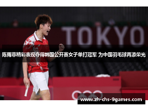 陈雨菲精彩表现夺得韩国公开赛女子单打冠军 为中国羽毛球再添荣光