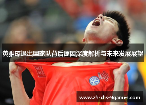 黄雅琼退出国家队背后原因深度解析与未来发展展望 黄雅琼退出国家队背后原因深度解析与未来发展展望