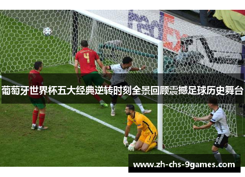 葡萄牙世界杯五大经典逆转时刻全景回顾震撼足球历史舞台