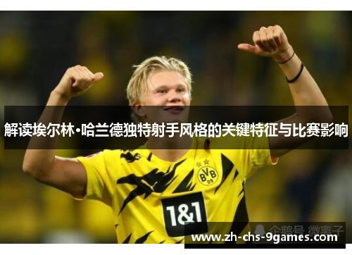解读埃尔林·哈兰德独特射手风格的关键特征与比赛影响