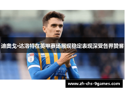 迪奥戈·达洛特在英甲赛场展现稳定表现深受各界赞誉