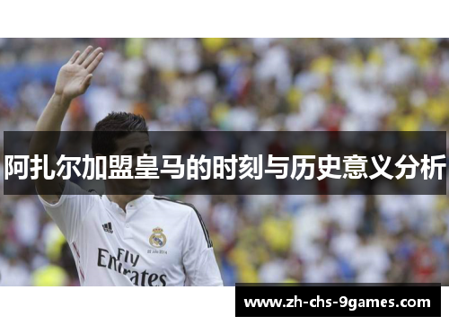 阿扎尔加盟皇马的时刻与历史意义分析