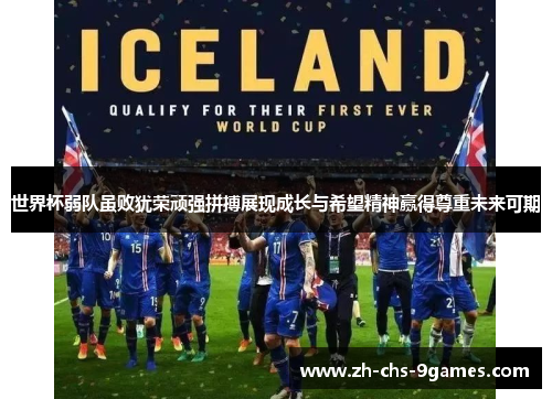 世界杯弱队虽败犹荣顽强拼搏展现成长与希望精神赢得尊重未来可期