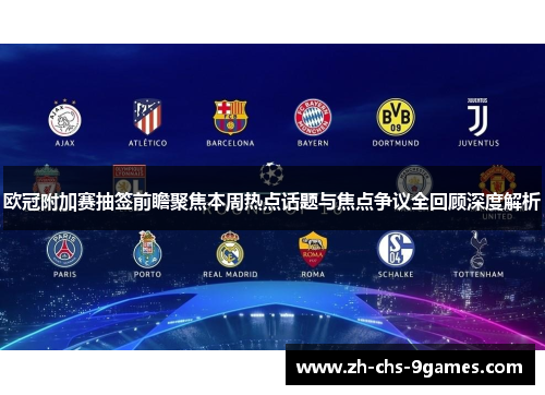 欧冠附加赛抽签前瞻聚焦本周热点话题与焦点争议全回顾深度解析