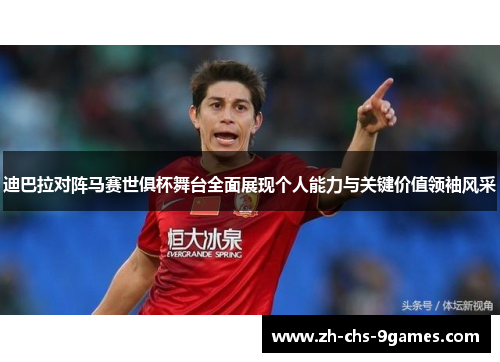 迪巴拉对阵马赛世俱杯舞台全面展现个人能力与关键价值领袖风采