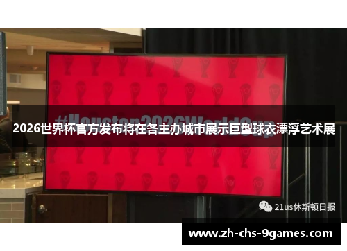 2026世界杯官方发布将在各主办城市展示巨型球衣漂浮艺术展