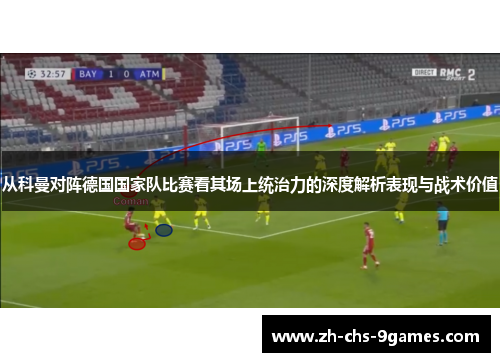 从科曼对阵德国国家队比赛看其场上统治力的深度解析表现与战术价值 从科曼对阵德国国家队比赛看其场上统治力的深度解析表现与战术价值