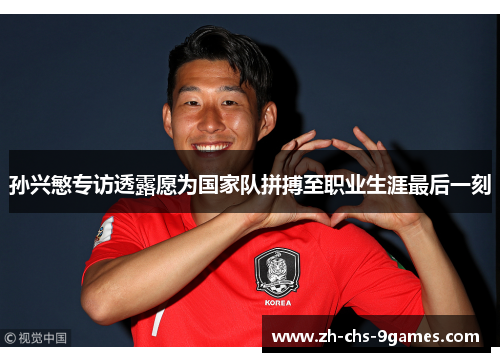 孙兴慜专访透露愿为国家队拼搏至职业生涯最后一刻 孙兴慜专访透露愿为国家队拼搏至职业生涯最后一刻