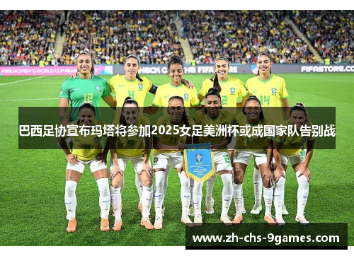 巴西足协宣布玛塔将参加2025女足美洲杯或成国家队告别战 巴西足协宣布玛塔将参加2025女足美洲杯或成国家队告别战