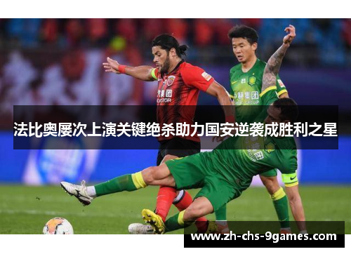 法比奥屡次上演关键绝杀助力国安逆袭成胜利之星