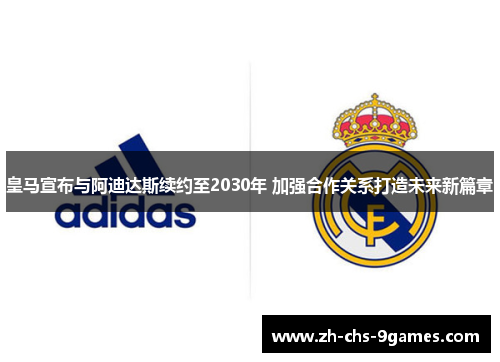 皇马宣布与阿迪达斯续约至2030年 加强合作关系打造未来新篇章 皇马宣布与阿迪达斯续约至2030年 加强合作关系打造未来新篇章
