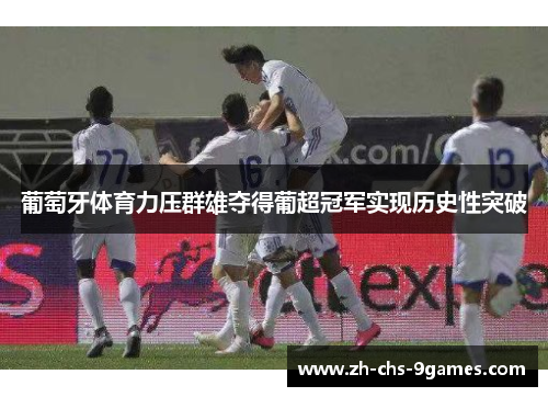 葡萄牙体育力压群雄夺得葡超冠军实现历史性突破