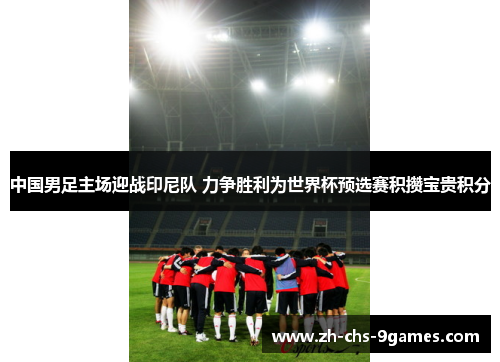 中国男足主场迎战印尼队 力争胜利为世界杯预选赛积攒宝贵积分