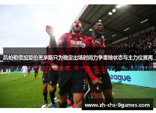 凯帕租借加盟伯恩茅斯只为稳定出场时间力争重拾状态与主力位置再