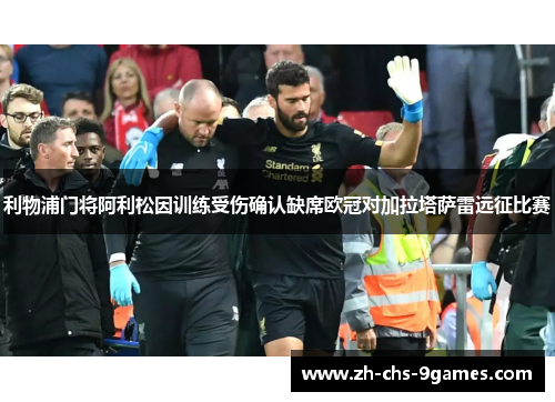 利物浦门将阿利松因训练受伤确认缺席欧冠对加拉塔萨雷远征比赛