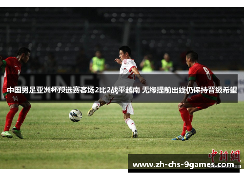 中国男足亚洲杯预选赛客场2比2战平越南 无缘提前出线仍保持晋级希望