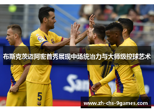布斯克茨迈阿密首秀展现中场统治力与大师级控球艺术 布斯克茨迈阿密首秀展现中场统治力与大师级控球艺术